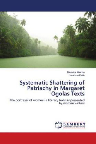 Carte Systematic Shattering of Patriachy in Margaret Ogolas Texts Beatrice Masibo