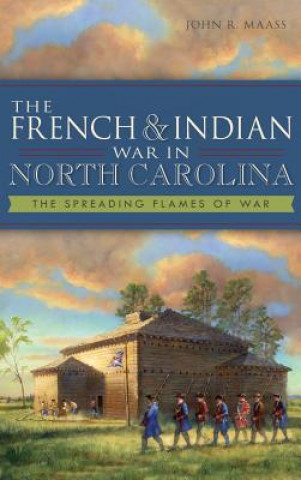 Kniha The French & Indian War in North Carolina: The Spreading Flames of War John R Maass