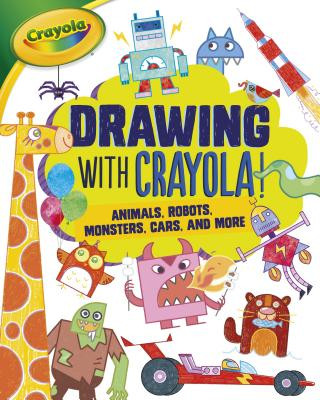 Kniha Drawing with Crayola (R) !: Animals, Robots, Monsters, Cars, and More Kathy Allen