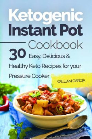 Kniha Ketogenic Instant Pot Cookbook: 30 Easy, Delicious & Healthy Keto Recipes for your Pressure Cooker Mr William Garcia