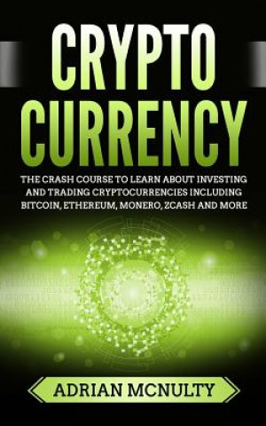 Książka Cryptocurrency: The Crash Course To Learn About Investing And Trading Cryptocurrencies Including Bitcoin, Ethereum, Monero, Zcash And Adrian McNulty