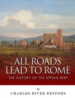 Knjiga All Roads Lead to Rome: The History of the Appian Way Charles River Editors