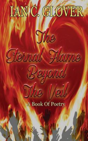 Könyv The Eternal Flame Beyond The Veil: A Book of Poetry Ian C Glover