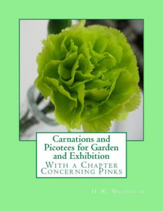 Könyv Carnations and Picotees for Garden and Exhibition: With a Chapter Concerning Pinks H W Weguelin