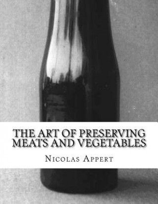 Kniha The Art of Preserving Meats and Vegetables: The Art of Preserving Animal and Vegetable Substances Nicolas Appert