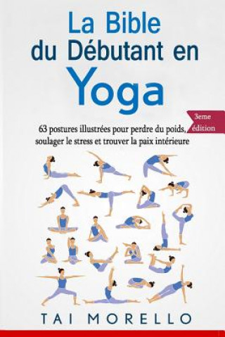 Kniha La bible du débutant en Yoga: 63 postures illustrées pour perdre du poids, soulager le stress et trouver la paix intérieure Tai Morello