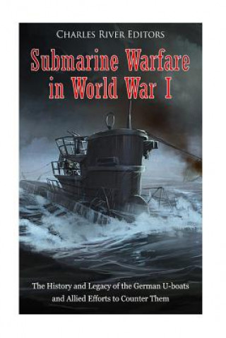 Kniha Submarine Warfare in World War I: The History and Legacy of the German U-boats and Allied Efforts to Counter Them Charles River Editors