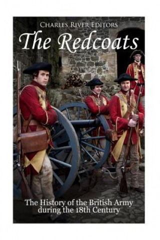 Kniha The Redcoats: The History of the British Army in the 18th Century Charles River Editors