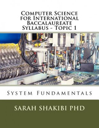 Könyv Computer Science for International Baccalaureate Syllabus - Topic 1: System Fundamentals Sarah Shakibi Phd