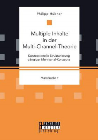 Carte Multiple Inhalte in der Multi-Channel-Theorie. Konzeptionelle Strukturierung gangiger Mehrkanal-Konzepte Philipp Hübner