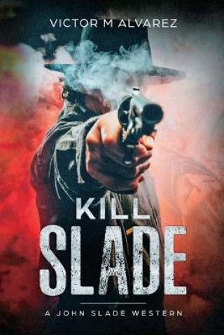 Carte Kill Slade: A John Slade Western Victor M Alvarez