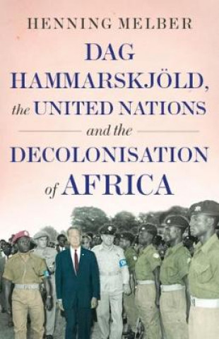 Könyv Dag Hammarskjoeld, the United Nations, and the Decolonisation of Africa Henning Melber