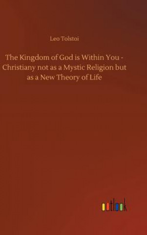 Könyv Kingdom of God Is Within You - Christiany Not as a Mystic Religion But as a New Theory of Life Tolstoy