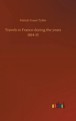 Carte Travels in France during the years 1814-15 Patrick Fraser Tytler