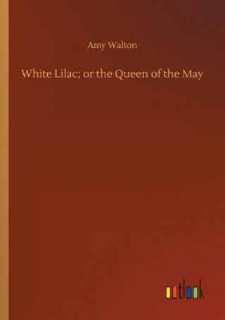 Kniha White Lilac; or the Queen of the May Amy Walton