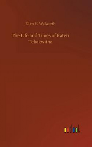 Könyv Life and Times of Kateri Tekakwitha Ellen H Walworth