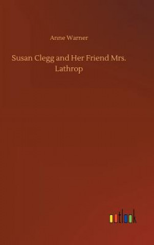 Kniha Susan Clegg and Her Friend Mrs. Lathrop Anne Warner