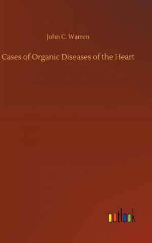 Könyv Cases of Organic Diseases of the Heart John C Warren