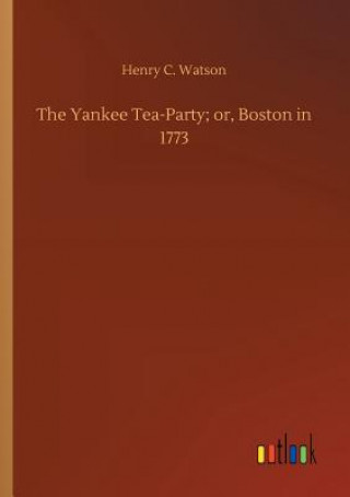 Kniha Yankee Tea-Party; or, Boston in 1773 Henry C Watson