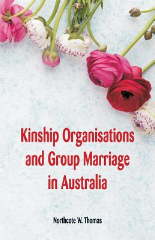 Carte Kinship Organisations and Group Marriage in Australia Northcote W Thomas
