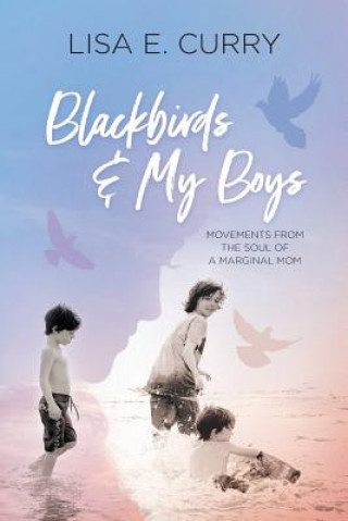 Kniha Blackbirds & My Boys: Movements from the Soul of a Marginal Mom Lisa E Curry