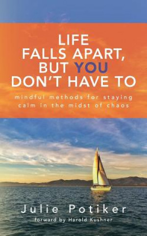 Carte Life Falls Apart, But You Don't Have To: Mindful Methods for Staying Calm in the Midst of Chaos Julie Potiker