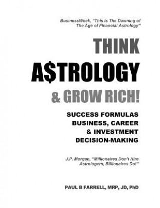 Carte Think A$trology & Grow Rich: Success Formulas for Business, Careers & Investment Decision-Making Paul B Farrell Mrp Jd Phd