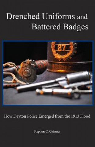 Книга Drenched Uniforms and Battered Badges: How Dayton Police Emerged from the 1913 Flood: Black and White edition Stephen C Grismer