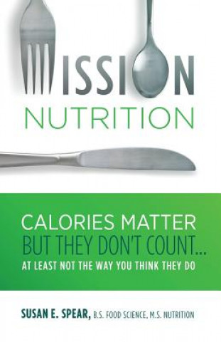 Carte Mission Nutrition: Calories Matter But They Don't Count . . . at Least Not the Way You Think They Do Susan E Spear