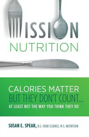 Buch Mission Nutrition: Calories Matter But They Don't Count . . . at Least Not the Way You Think They Do Susan E Spear