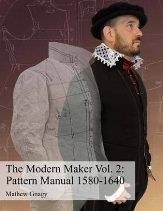 Könyv The Modern Maker Vol. 2: Pattern Manual 1580-1640: Men's and women's drafts from the late 16th through mid 17th centuries. Mr Allan Mathew Gnagy
