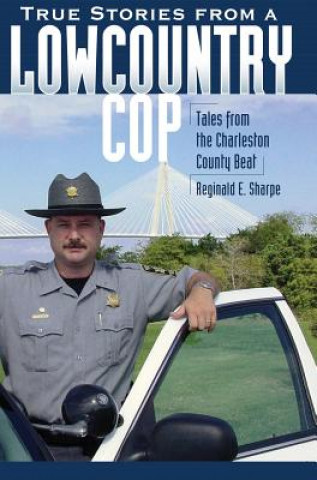 Kniha True Stories from a Lowcountry Cop: Tales from the Charleston County Beat Reginald E Sharpe