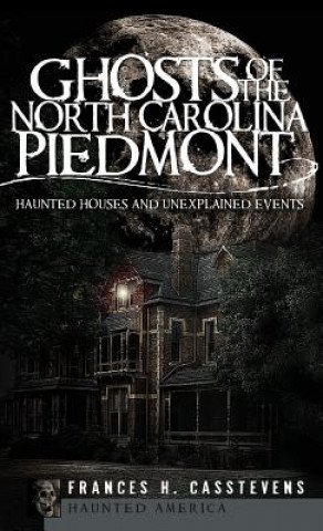Könyv Ghosts of the North Carolina Piedmont: Haunted Houses and Unexplained Events Frances H Casstevens
