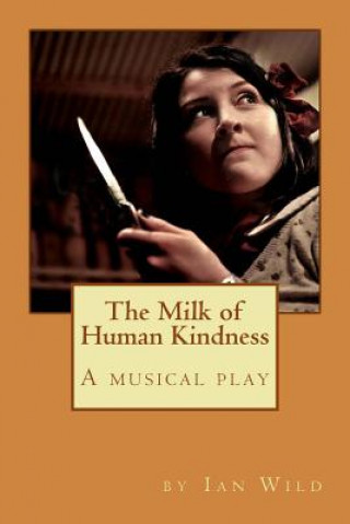 Książka The Milk of Human Kindness: A musical play Mr Ian McAllister Wild