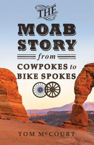 Kniha The Moab Story: From Cowpokes to Bike Spokes Tom McCourt