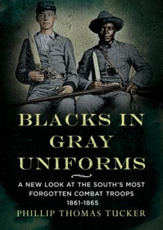 Kniha Blacks in Gray Uniforms: A New Look at the South's Most Forgotten Combat Troops 1861-1865 Phillip Thomas Tucker