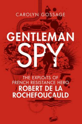 Kniha Gentleman Spy: The Exploits of French Resistance Hero Robert de la Rochefoucauld Carolyn Gossage