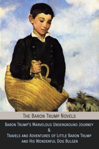 Книга The Baron Trump Novels: Baron Trump's Marvelous Underground Journey & Travels and Adventures of Little Baron Trump and His Wonderful Dog Bulge Ingersoll Lockwood