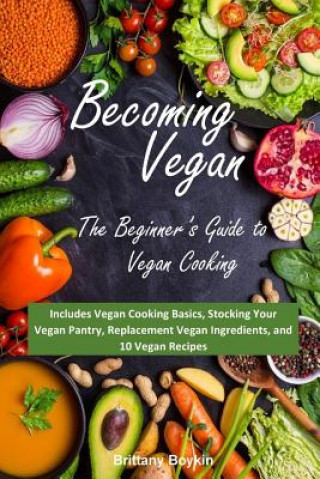 Buch Becoming Vegan: The Beginner's Guide to Vegan Cooking: Includes Vegan Cooking Basics, Stocking Your Vegan Pantry, Replacement Vegan In Brittany Boykin