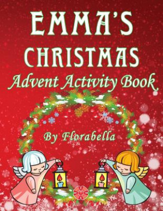 Kniha Emma's Christmas Advent Activity Book: 25+ daily calendar activities: Cut & Glue, Crossword Puzzles, Game boards, Color by Number, Connect the Dots, & Florabella Publishing