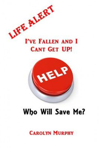 Kniha Life Alert: I've Fallen, and I Can't Get Up: Who Will Save Me? Carolyn Murphy