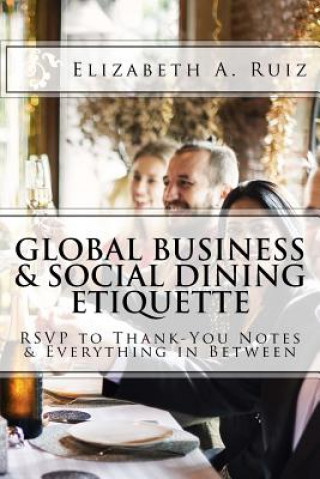 Knjiga Global Business & Social Dining Etiquette: RSVP to Thank You Notes & Everything in Between Elizabeth a Ruiz