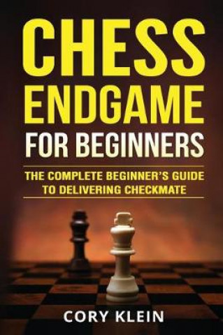 Carte Chess Endgame for Beginners: The Complete Beginner's Guide to Delivering Checkmate Cory Klein