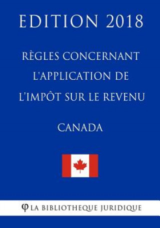 Книга R?gles concernant l'application de l'impôt sur le revenu (Canada) - Edition 2018 La Biblioth'que Juridique