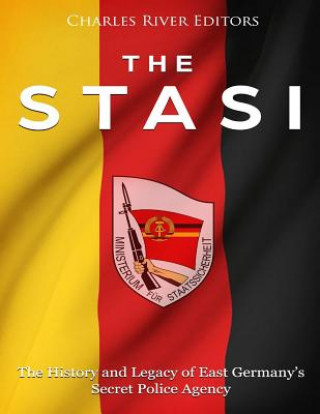 Könyv The Stasi: The History and Legacy of East Germany's Secret Police Agency Charles River Editors