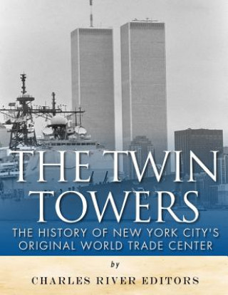 Könyv The Twin Towers: The History of New York City's Original World Trade Center Charles River Editors