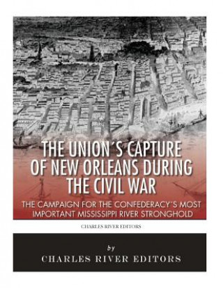 Knjiga The Union's Capture of New Orleans during the Civil War: The Campaign for the Confederacy's Most Important Mississippi River Stronghold Charles River Editors