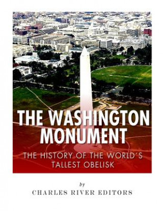 Carte The Washington Monument: The History of the World's Tallest Obelisk Charles River Editors