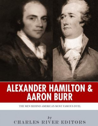 Kniha Alexander Hamilton & Aaron Burr: The Men Behind America's Most Famous Duel Charles River Editors