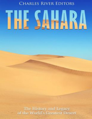 Carte The Sahara: The History and Legacy of the World's Greatest Desert Charles River Editors